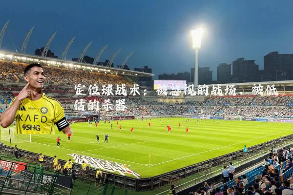 定位球战术：被忽视的战场，被低估的杀器