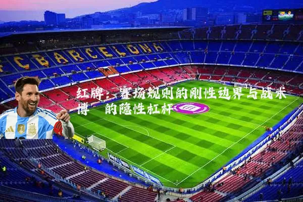 红牌:赛场规则的刚性边界与战术博弈的隐性杠杆