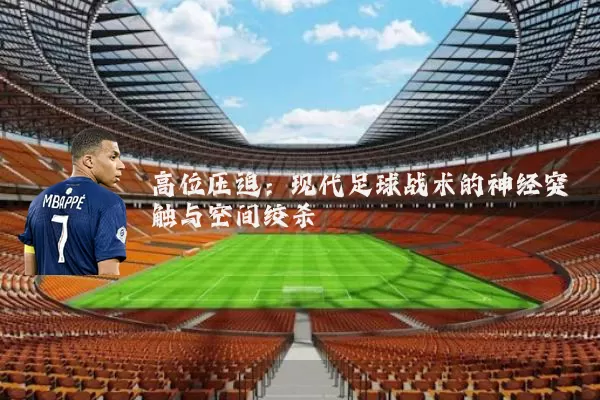 高位压迫：现代足球战术的神经突触与空间绞杀