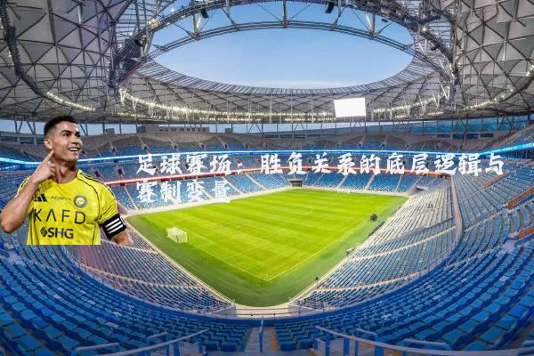 足球赛场：胜负关系的底层逻辑与赛制变量