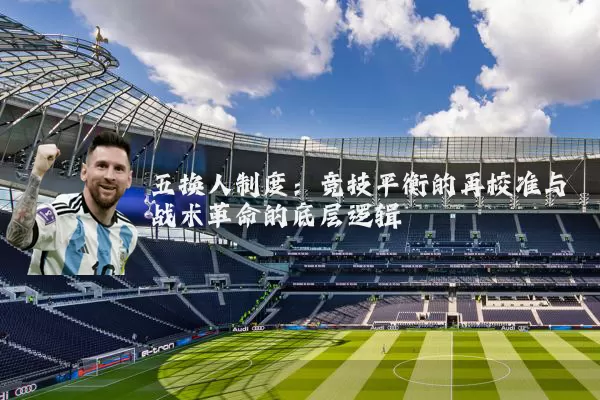五换人制度:竞技平衡的再校准与战术革命的底层逻辑