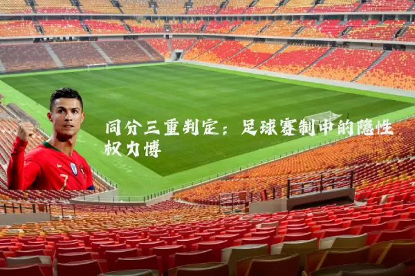同分三重判定:足球赛制中的隐性权力博弈