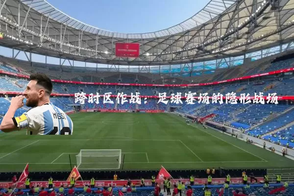 跨时区作战：足球赛场的隐形战场