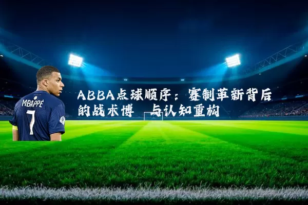 ABBA点球顺序:赛制革新背后的战术博弈与认知重构