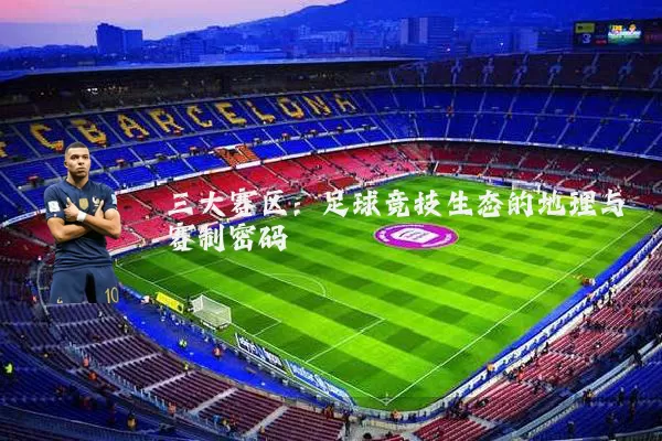 三大赛区：足球竞技生态的地理与赛制密码