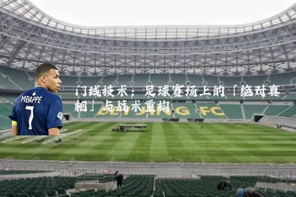 门线技术：足球赛场上的「绝对真相」与战术重构