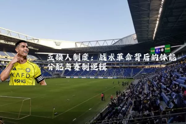 五换人制度：战术革命背后的体能分配与赛制逻辑