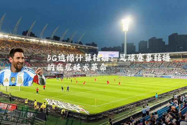 5G边缘计算转播：足球赛事转播的底层技术革命