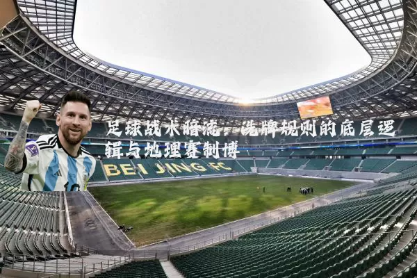足球战术暗流：洗牌规则的底层逻辑与地理赛制博弈