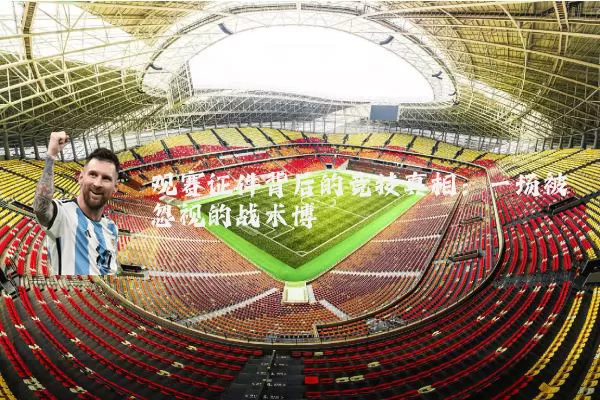 观赛证件背后的竞技真相:一场被忽视的战术博弈