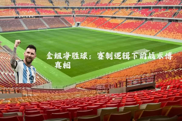 全组净胜球：赛制逻辑下的战术博弈真相
