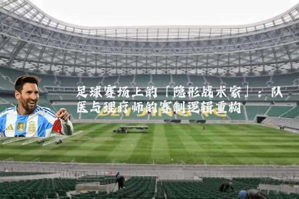足球赛场上的「隐形战术家」：队医与理疗师的赛制逻辑重构