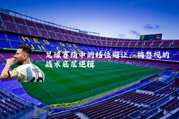 足球赛场中的档位避让:被忽视的战术底层逻辑