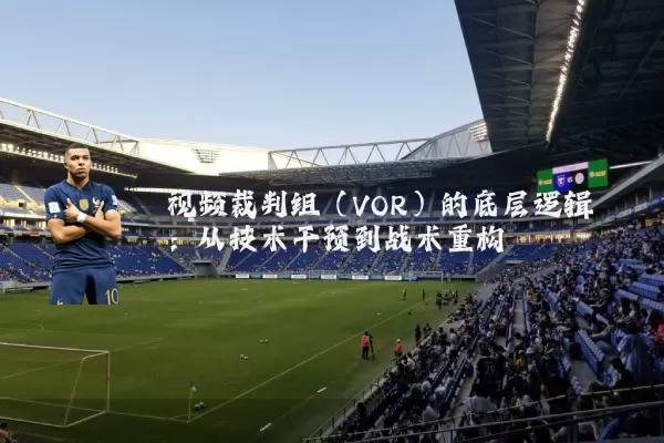 视频裁判组(VOR)的底层逻辑:从技术干预到战术重构