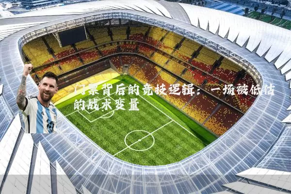 门票背后的竞技逻辑：一场被低估的战术变量