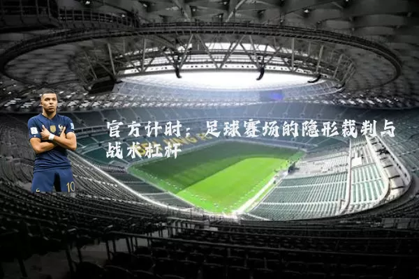 官方计时：足球赛场的隐形裁判与战术杠杆